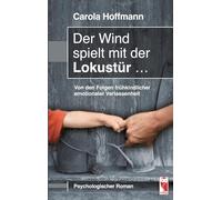 Der Wind spielt mit der Lokustür ...: Von den Folgen frühkindlicher emotionaler Verlassenheit (Psychologischer Roman)