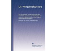 Der Wirtschaftskrieg: die Massnahmen und Bestrebungen des feindlichen Auslandes zur Bekämpfung des deutschen Handels und zur Förderung des eigenen Wirtschaftslebens: Volume 1