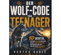 Der Wolf-Code für Teenager: 10 Gesetze, um Ihren Fokus zu meistern, echtes Selbstvertrauen aufzubauen und sich von der Masse abzuheben