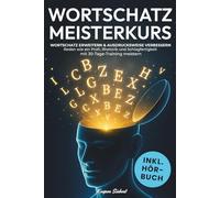 DER WORTSCHATZ MEISTERKURS: Wortschatz erweitern & Ausdrucksweise verbessern - Reden wie ein Profi, Rhetorik und Schlagfertigkeit mit 30-Tage-Training meistern | Inkl. 200 Tipps und Praxisübungen