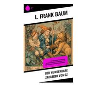 Der wunderbare Zauberer von Oz: Ein märchenhaftes Abenteuer im Zauberland über Freundschaft, Mut und die Suche nach dem Herzenswunsch