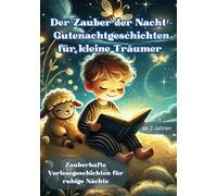 Der Zauber der Nacht - Gutenachtgeschichten für kleine Träumer: 10 magische Geschichten zum Vorlesen und Träumen - sanft, liebevoll und voller Wunder