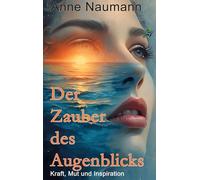 Der Zauber des Augenblicks: Kraft, Mut und Inspiration