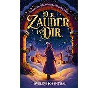 Der Zauber in dir - 24 wundervolle Weihnachtsgeschichten, die Herzen berühren, Hoffnung schenken und den Zauber der Festtage einfangen: Adventsgeschichten zum Lesen und Vorlesen