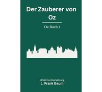 Der Zauberer von Oz: Der erste Teil des magischen Kinderbuch Klassikers als moderne deutsche Neuübersetzung von L. Frank Baum