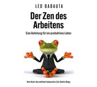 Der Zen des Arbeitens: Eine Anleitung für ein produktives Leben