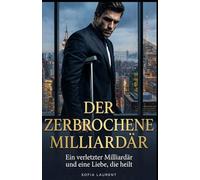 Der zerbrochene Milliardär: Ein verletzter Milliardär und eine Liebe, die heilt (Die Empire-Milliardäre)