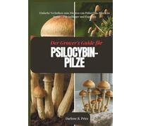 Der Züchterleitfaden für Psilocybin-Pilze: Einfache Techniken zum Züchten von Psilocybin-Pilzen zu Hause - Für Anfänger und Experten