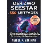 DER ZWO SEESTAR S50-LEITFADEN: Wie man die intelligente Astrofotografie, die Deep-Sky-Bildgebung und die Nachbearbeitung für atemberaubende Ergebnisse meistert