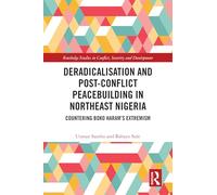 Deradicalisation and Post-Conflict Peacebuilding in Northeast Nigeria: Countering Boko Haram's Extremism (Routledge Studies in Conflict, Security and Development)