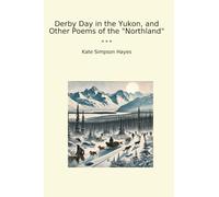 Derby Day in the Yukon, and Other Poems of the "Northland" (Classic Books)
