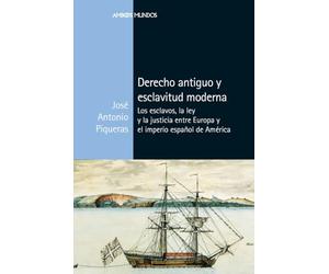 Derecho antiguo y esclavitud moderna: Los esclavos, la ley y la justicia entre Europa y el imperio español de América (Ambos mundos)