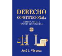 DERECHO CONSTITUCIONAL: HISTORIA, TEORÍA Y PRÁCTICA CONSTITUCIONAL (DERECHO, FILOSOFÍA Y JUSTICIA)