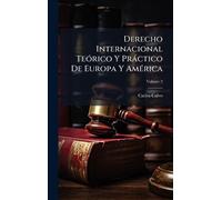 Derecho Internacional TeÃ3rico Y Pràctico De Europa Y AmÃ(c)rica