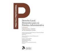Derecho Local. Elementos para su práctica administrativa. Volumen I. Organización y régimen de las Entidades Locales.