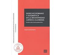 DERECHO ROMANO Y DOGMATICA EN LA MODERNIDAD JURÍDICA ALEMAN: Estudios sobre Ciencia pandectística (FAC. DE DRCH. UNIV. DE SEVILLA)