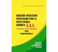 DERECHO SOCIETARIO POTENCIADO POR LA NUEVA FIGURA JURÍDICA: S.A.S. Sociedad por Acciones Simplificada, Para Emprendedores: Doctrina - Normativa - Jurisprudencia - Práctica