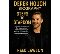 DEREK HOUGH BIOGRAPHY: STEPS TO STARDOM: From Ballroom Champion To Hollywood Icon: The Inspiring Journey Of A Dancer, Choreographer, And Emmy-Winning Star