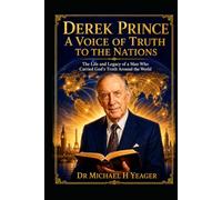 Derek Prince: A Voice of Truth to the Nations: The Life and Legacy of a Man Who Carried God’s Truth Around the World
