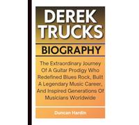 DEREK TRUCKS BIOGRAPHY: The Extraordinary Journey Of A Guitar Prodigy Who Redefined Blues Rock, Built A Legendary Music Career, And Inspired Generations Of Musicians Worldwide
