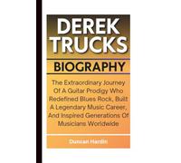 DEREK TRUCKS BIOGRAPHY: The Extraordinary Journey Of A Guitar Prodigy Who Redefined Blues Rock, Built A Legendary Music Career, And Inspired Generations Of Musicians Worldwide