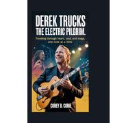 Derek Trucks: The Electric Pilgrim: Traveling Through Heart, Soul, and Stage, One Note at a Time