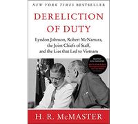 Dereliction of Duty: Johnson, McNamara, the Joint Chiefs of Staff, and the Lies That Led to Vietnam