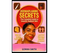 Dermaplaning Secrets: The Complete Guide to Smooth, Radiant Skin | How to Safely Exfoliate, Remove Peach Fuzz & Get Glowing Results: Tips for Choosing Tools, Avoiding Mistakes & Getting Fast Results
