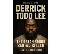 Derrick Todd Lee: The Baton Rouge Serial Killer (Voices of Evil: The Minds of History’s Most Notorious Serial Killers)