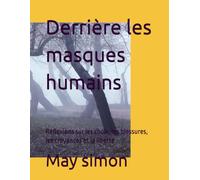 Derrière les masques humains: Réflexions sur les choix, les blessures, les croyances et la liberté