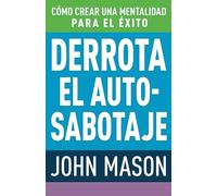 Derrota El Auto-Sabotaje: Cómo Crear Una Mentalidad Para El Éxito (Spanish Language Edition, Defeating Self-Defeat (Spanish))