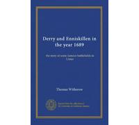 Derry and Enniskillen in the year 1689: the story of some famous battlefields in Ulster