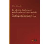 Des anévrismes des artères, et en particulier de leurs anévrismes spontanés: Thèse présentée et publiquement soutenue à la Faculté de médecine de Montpellier, le 26 juin 1838