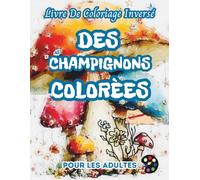 Des Champignons Colorées Livre De Coloriage Inversé Pour Les Adultes: 34 Magnifiques Motifs D'aquarelle | Créativité, Inspiration, Attention, Méditation, Relaxation, Coloriage Anti-stress