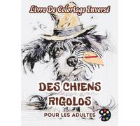 Des Chiens Rigolos Livre De Coloriage Inversé Pour Les Adultes: 34 Magnifiques Motifs D'aquarelle | Créativité, Inspiration, Attention, Méditation, Relaxation, Coloriage Anti-stress