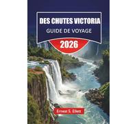 DES CHUTES VICTORIA GUIDE DE VOYAGE 2026: Découvrez des aventures en Zambie et au Zimbabwe, la culture locale, des safaris, des trésors cachés et des itinéraires pour vos vacances