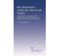 Des dispoitions innées de l'âme et de l'esprit: Du matérialisme, du fatalisme et de la liberté morale, avec des réflexions sur l'éducation et sur la législation criminelle
