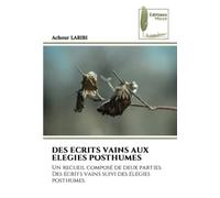 DES ECRITS VAINS AUX ELEGIES POSTHUMES: Un recueil composé de deux parties. Des écrits vains suivi des élégies posthumes.