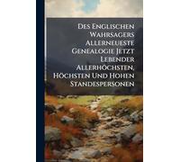 Des Englischen Wahrsagers Allerneueste Genealogie Jetzt Lebender Allerhöchsten, Höchsten Und Hohen Standespersonen