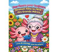 Des fleurs pour toujours - Axolotl Fête la Fête des Grands-mères - Livre de coloriage pour enfants: Livre de coloriage avec texte - raconte l'histoire ... fleurs et qui aime beaucoup sa grand-mère.