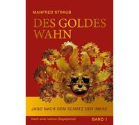 Des Goldes Wahn: Jagd nach dem Schatz der Inkas - Ein biografischer Abenteuerroman