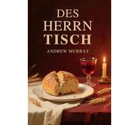 Des Herrn Tisch - Eine Hilfe zur rechten Feier des Heiligen Abendmahls: Der Christliche Klassike von Andrew Murray auf Deustch (Andrew Murrays Glaubensleben)