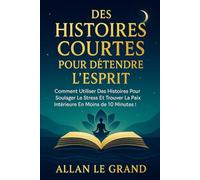 DES HISTOIRES COURTES POUR DÉTENDRE L'ESPRIT: Comment utiliser des histoires pour soulager le stress et trouver la paix intérieure en moins de 10 minutes ! (Contes et incroyable histoires)