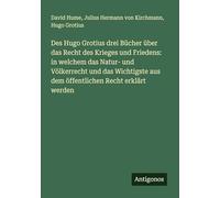 Des Hugo Grotius drei Bücher über das Recht des Krieges und Friedens: in welchem das Natur- und Völkerrecht und das Wichtigste aus dem öffentlichen Recht erklärt werden