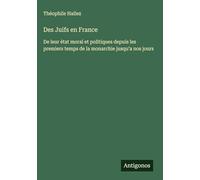 Des Juifs en France: De leur état moral et politiques depuis les premiers temps de la monarchie jusqu'a nos jours