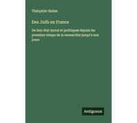 Des Juifs en France: De leur état moral et politiques depuis les premiers temps de la monarchie jusqu'a nos jours