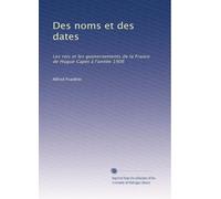 Des noms et des dates: Les rois et les gouvernements de la France de Hugue Capet à l'année 1906
