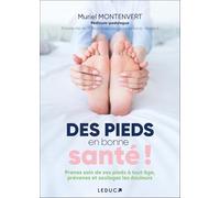 Des pieds en bonne santé !: Prenez soin de vos pieds à tout âge, prévenez et soulagez les douleurs