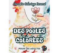 Des Poules Colorées Livre De Coloriage Inversé Pour Les Adultes: 34 Magnifiques Motifs D'aquarelle | Créativité, Inspiration, Attention, Méditation, Relaxation, Coloriage Anti-stress
