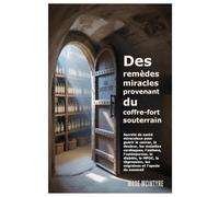 Des remèdes miracles provenant du coffre-fort souterrain: Secrets de santé miraculeux pour guérir le cancer, la douleur, les maladies cardiaques, ... les migraines et l'apnée du sommeil